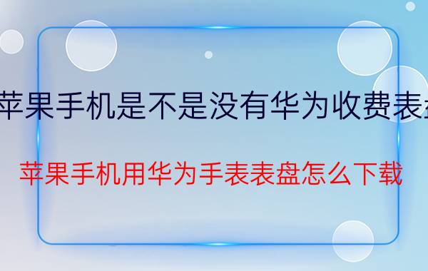 苹果手机是不是没有华为收费表盘 苹果手机用华为手表表盘怎么下载？